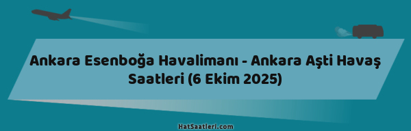 Ankara Esenboğa Havalimanı - Ankara Aşti Havaş Saatleri (6 Ekim 2025)